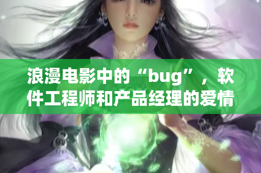 浪漫電影中的“bug”，軟件工程師和產(chǎn)品經(jīng)理的愛情故事