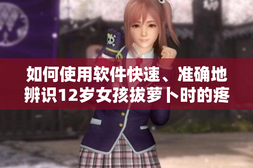 如何使用軟件快速、準(zhǔn)確地辨識(shí)12歲女孩拔蘿卜時(shí)的疼痛？