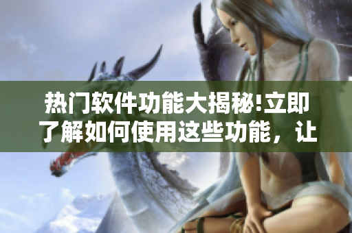 熱門軟件功能大揭秘!立即了解如何使用這些功能，讓你眼前一亮!