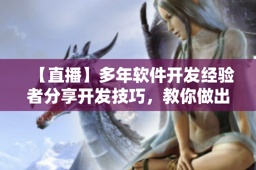 【直播】多年軟件開發(fā)經(jīng)驗(yàn)者分享開發(fā)技巧，教你做出高質(zhì)量的應(yīng)用
