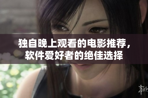 獨(dú)自晚上觀看的電影推薦，軟件愛好者的絕佳選擇
