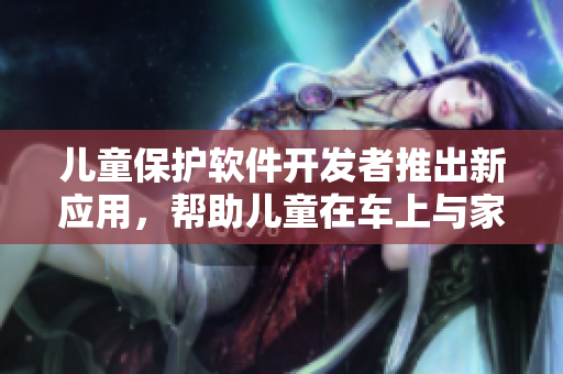 兒童保護軟件開發(fā)者推出新應(yīng)用，幫助兒童在車上與家人閱讀電子書