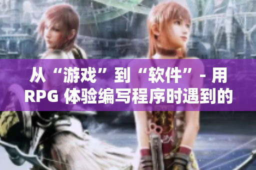 從“游戲”到“軟件”- 用RPG 體驗(yàn)編寫程序時(shí)遇到的挑戰(zhàn)！