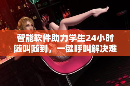 智能軟件助力學(xué)生24小時(shí)隨叫隨到，一鍵呼叫解決難題