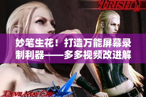 妙筆生花！打造萬能屏幕錄制利器——多多視頻改進解析