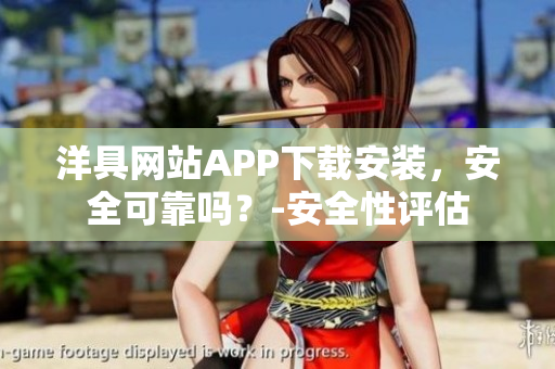 洋具網(wǎng)站APP下載安裝，安全可靠嗎？-安全性評估