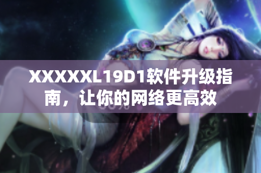 XXXXXL19D1軟件升級(jí)指南，讓你的網(wǎng)絡(luò)更高效