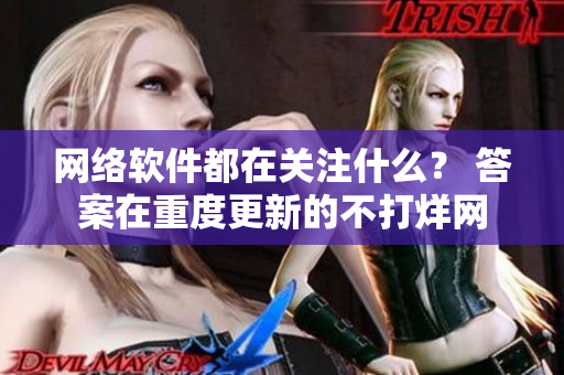 網(wǎng)絡(luò)軟件都在關(guān)注什么？ 答案在重度更新的不打烊網(wǎng)