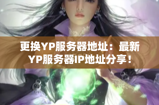 更換YP服務(wù)器地址：最新YP服務(wù)器IP地址分享！