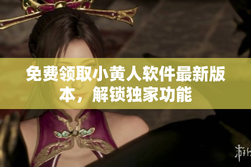 免費領取小黃人軟件最新版本，解鎖獨家功能