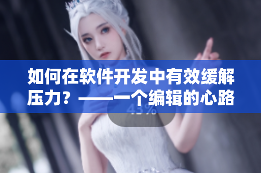 如何在軟件開發(fā)中有效緩解壓力？——一個編輯的心路歷程