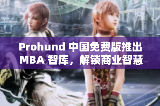 Prohund 中國免費版推出 MBA 智庫，解鎖商業(yè)智慧