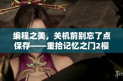 編程之美，關(guān)機(jī)前別忘了點(diǎn)保存——重拾記憶之門2櫻花第二季軟件篇