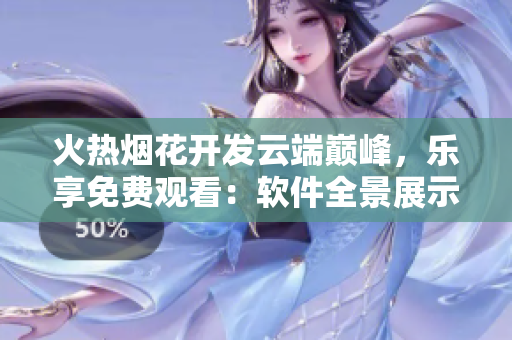火熱煙花開(kāi)發(fā)云端巔峰，樂(lè)享免費(fèi)觀看：軟件全景展示