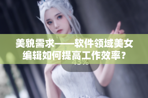 美貌需求——軟件領(lǐng)域美女編輯如何提高工作效率？