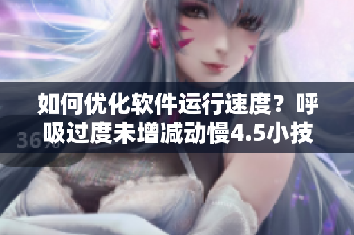 如何優(yōu)化軟件運(yùn)行速度？呼吸過度未增減動(dòng)慢4.5小技巧教你做到！