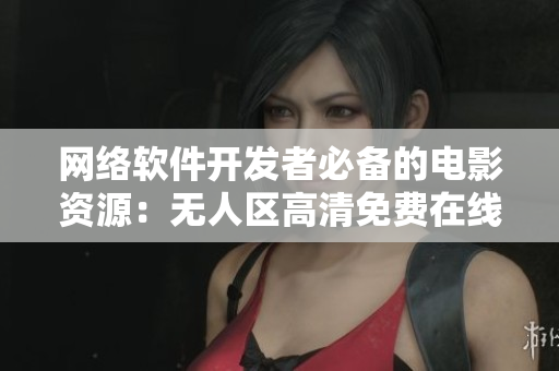 網(wǎng)絡(luò)軟件開發(fā)者必備的電影資源：無人區(qū)高清免費在線觀看