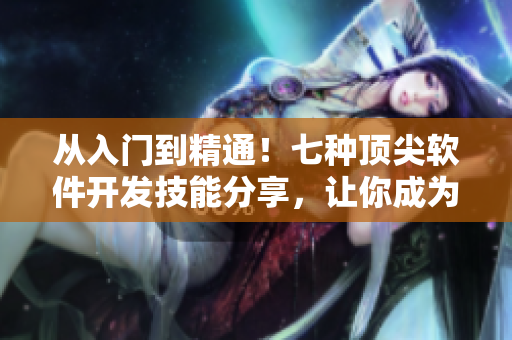從入門到精通！七種頂尖軟件開發(fā)技能分享，讓你成為無敵程序員！