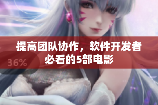 提高團隊協(xié)作，軟件開發(fā)者必看的5部電影