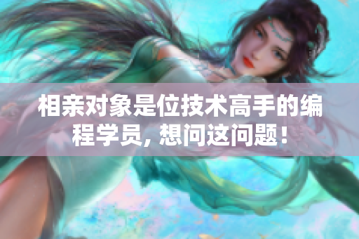 相親對(duì)象是位技術(shù)高手的編程學(xué)員, 想問這問題！
