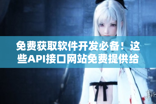 免費獲取軟件開發(fā)必備！這些API接口網(wǎng)站免費提供給你使用！