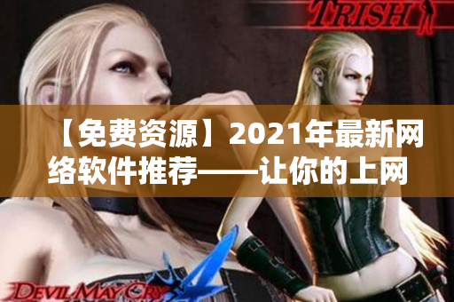 【免費資源】2021年最新網(wǎng)絡軟件推薦——讓你的上網(wǎng)更便捷