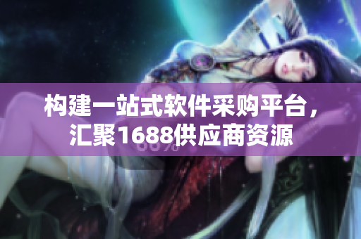 構建一站式軟件采購平臺，匯聚1688供應商資源