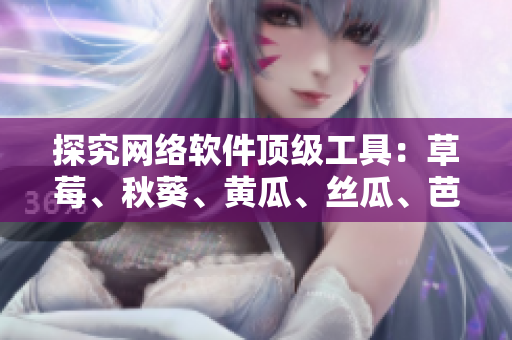 探究網(wǎng)絡(luò)軟件頂級(jí)工具：草莓、秋葵、黃瓜、絲瓜、芭樂和綠巨人的絕佳功能