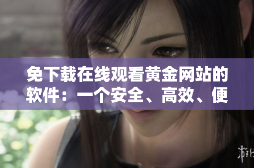 免下載在線觀看黃金網(wǎng)站的軟件：一個(gè)安全、高效、便捷的選擇