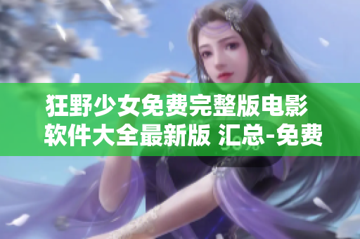 狂野少女免費(fèi)完整版電影  軟件大全最新版 匯總-免費(fèi)下載觀看