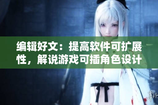 編輯好文：提高軟件可擴(kuò)展性，解說游戲可插角色設(shè)計技巧
