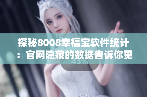 探秘8008幸福寶軟件統(tǒng)計(jì)：官網(wǎng)隱藏的數(shù)據(jù)告訴你更多！