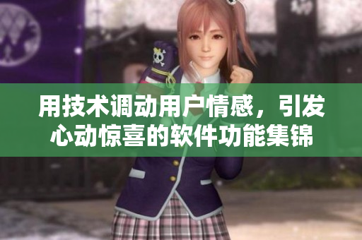 用技術(shù)調(diào)動(dòng)用戶(hù)情感，引發(fā)心動(dòng)驚喜的軟件功能集錦