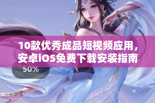 10款優(yōu)秀成品短視頻應(yīng)用，安卓iOS免費(fèi)下載安裝指南