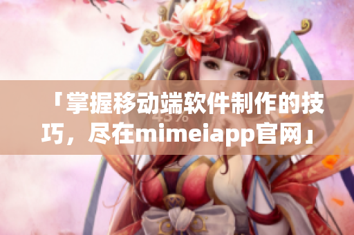 「掌握移動端軟件制作的技巧，盡在mimeiapp官網(wǎng)」