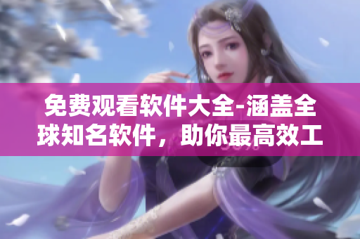 免費(fèi)觀看軟件大全-涵蓋全球知名軟件，助你最高效工作！