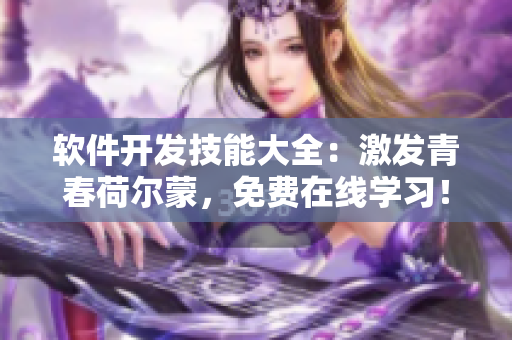 軟件開發(fā)技能大全：激發(fā)青春荷爾蒙，免費在線學習！