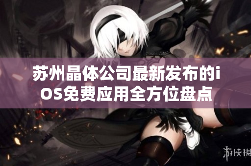 蘇州晶體公司最新發(fā)布的iOS免費(fèi)應(yīng)用全方位盤點(diǎn)
