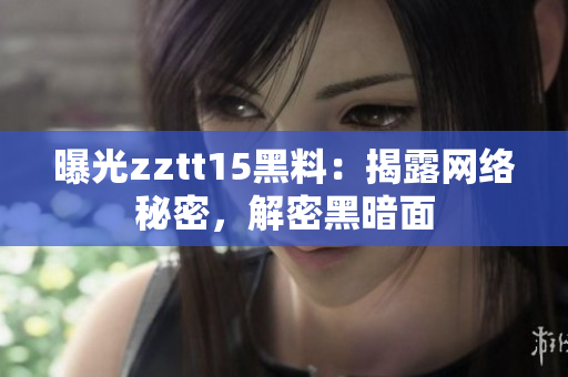曝光zztt15黑料：揭露網(wǎng)絡(luò)秘密，解密黑暗面