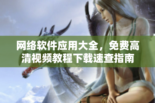 網(wǎng)絡(luò)軟件應(yīng)用大全，免費(fèi)高清視頻教程下載速查指南