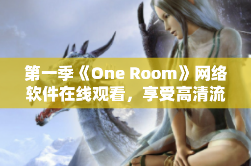 第一季《One Room》網(wǎng)絡(luò)軟件在線觀看，享受高清流暢體驗(yàn)