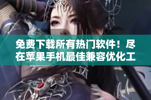 免費下載所有熱門軟件！盡在蘋果手機最佳兼容優(yōu)化工具！