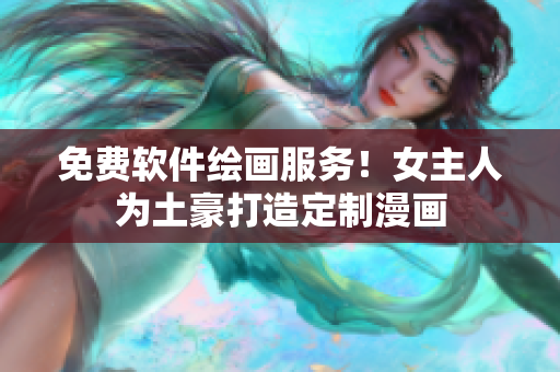 免費(fèi)軟件繪畫服務(wù)！女主人為土豪打造定制漫畫