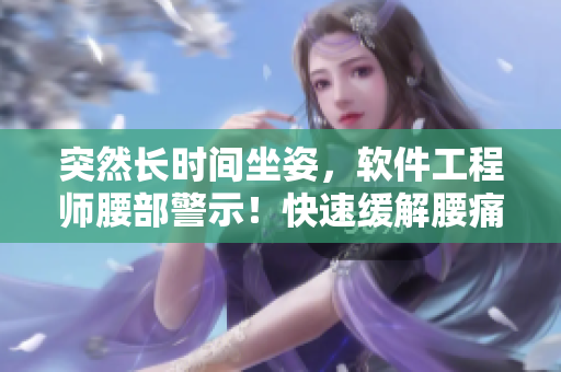 突然長(zhǎng)時(shí)間坐姿，軟件工程師腰部警示！快速緩解腰痛方法推薦