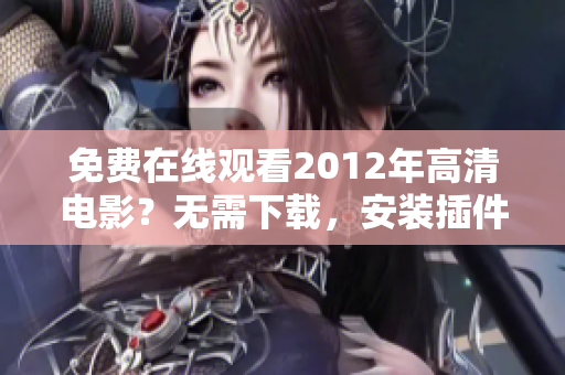 免費在線觀看2012年高清電影？無需下載，安裝插件的國語在線播放軟件介紹！