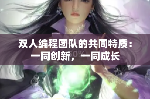 雙人編程團(tuán)隊(duì)的共同特質(zhì)：一同創(chuàng)新，一同成長(zhǎng)