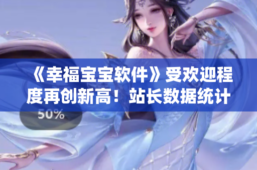 《幸福寶寶軟件》受歡迎程度再創(chuàng)新高！站長數(shù)據(jù)統(tǒng)計報告揭露成功原因