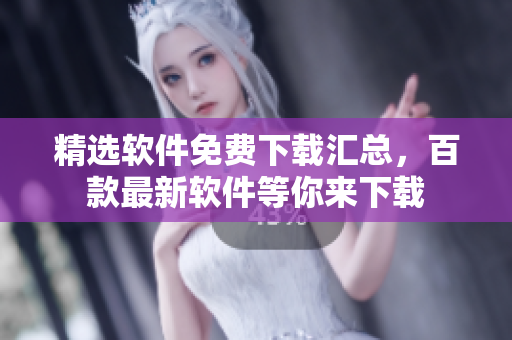精選軟件免費(fèi)下載匯總，百款最新軟件等你來(lái)下載