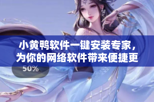 小黃鴨軟件一鍵安裝專家，為你的網(wǎng)絡(luò)軟件帶來(lái)便捷更舒心
