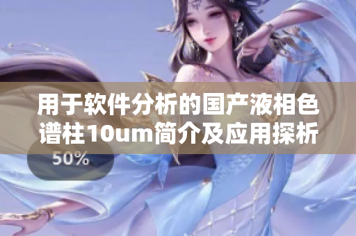 用于軟件分析的國產(chǎn)液相色譜柱10um簡介及應用探析